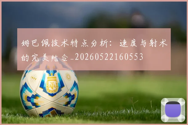 姆巴佩技术特点分析:速度与射术的完美结合_20260522160553
