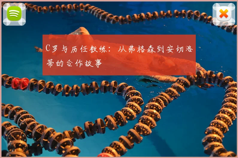 C罗与历任教练：从弗格森到安切洛蒂的合作故事