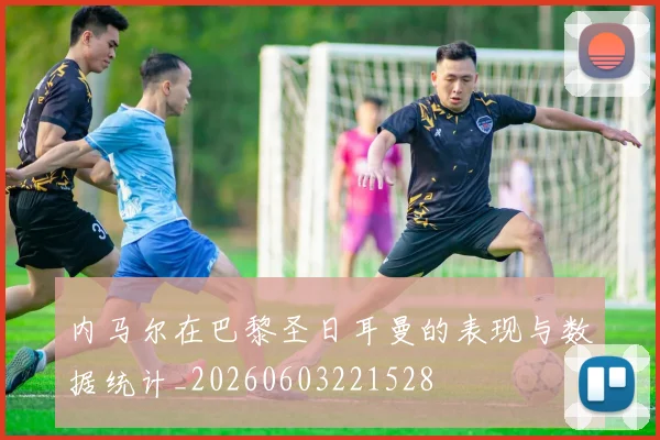 内马尔在巴黎圣日耳曼的表现与数据统计_20260603221528