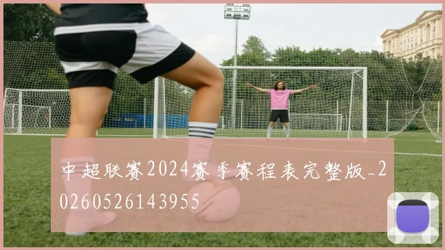 中超联赛2024赛季赛程表完整版_20260526143955