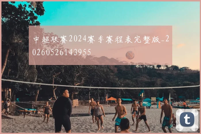 中超联赛2024赛季赛程表完整版_20260526143955