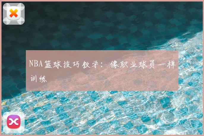 NBA篮球技巧教学：像职业球员一样训练