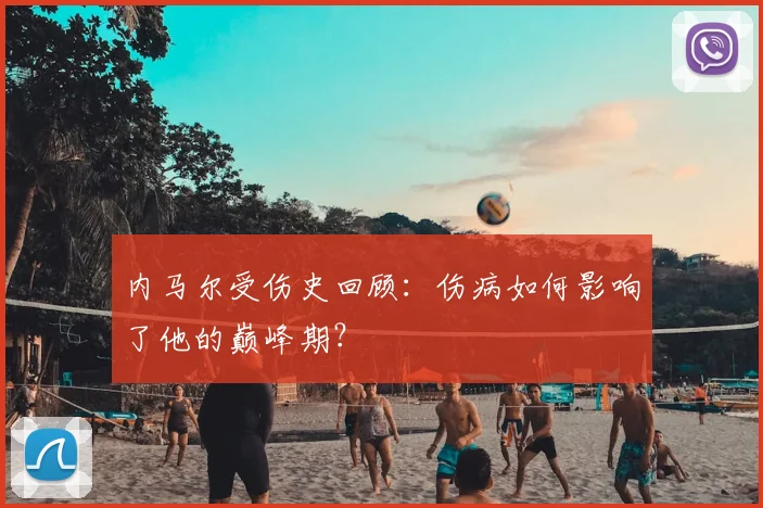 内马尔受伤史回顾:伤病如何影响了他的巅峰期?