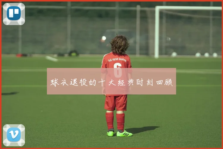 球衣退役的十大经典时刻回顾