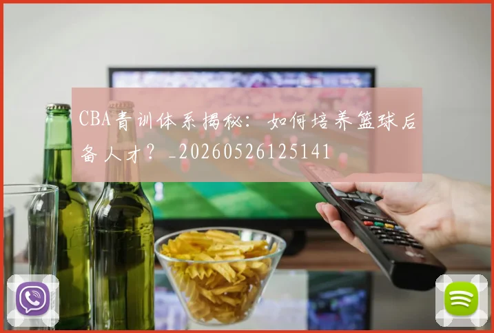 CBA青训体系揭秘：如何培养篮球后备人才？_20260526125141