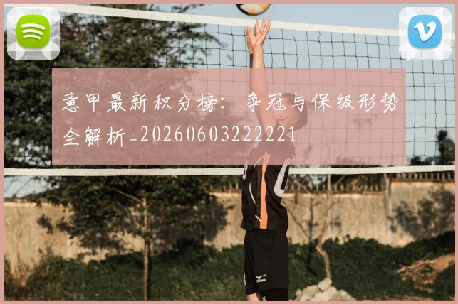 意甲最新积分榜:争冠与保级形势全解析_20260603222221