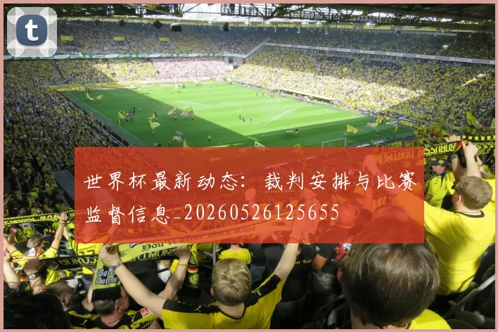 世界杯最新动态：裁判安排与比赛监督信息_20260526125655