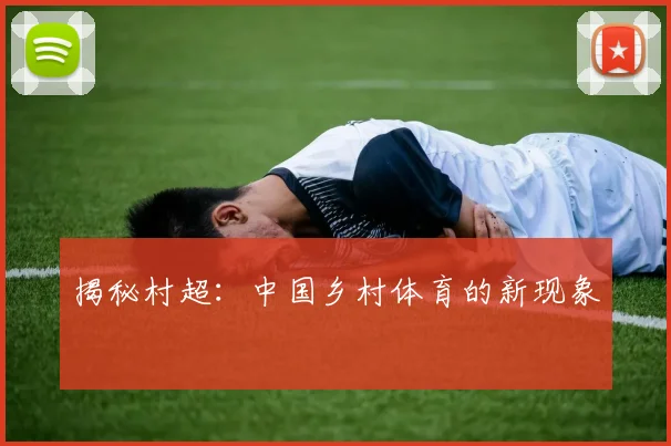 揭秘村超：中国乡村体育的新现象