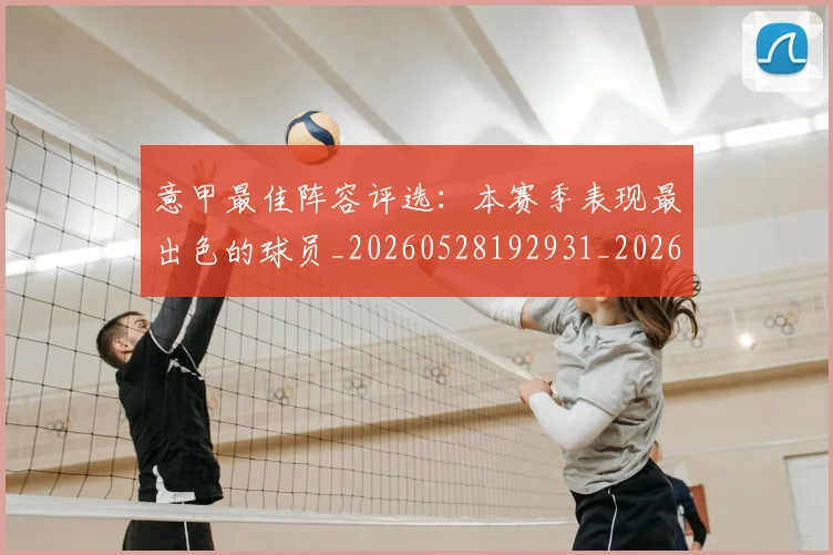 意甲最佳阵容评选:本赛季表现最出色的球员_20260528192931_20260609193054