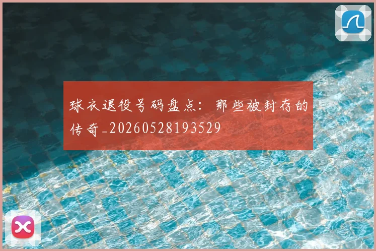 球衣退役号码盘点：那些被封存的传奇_20260528193529