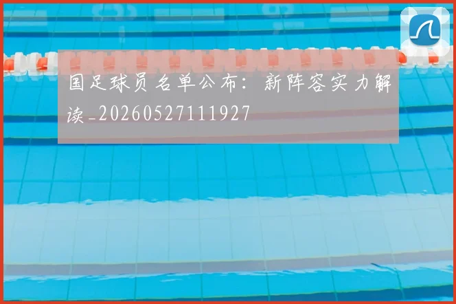 国足球员名单公布：新阵容实力解读_20260527111927