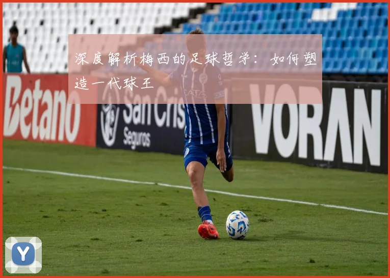 深度解析梅西的足球哲学:如何塑造一代球王